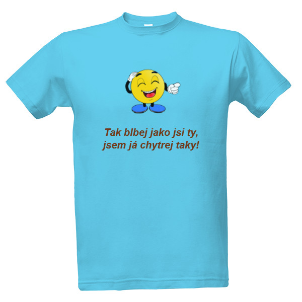 tak blbej jako ty jsem já chytrej taky